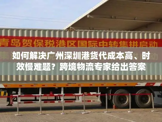如何解决广州深圳港货代成本高、时效慢难题？跨境物流专家给出答案