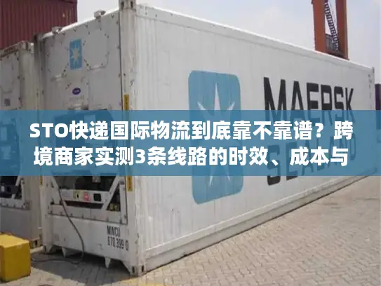 STO快递国际物流到底靠不靠谱？跨境商家实测3条线路的时效、成本与避坑指南