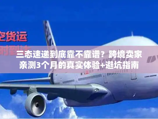 三态速递到底靠不靠谱？跨境卖家亲测3个月的真实体验+避坑指南