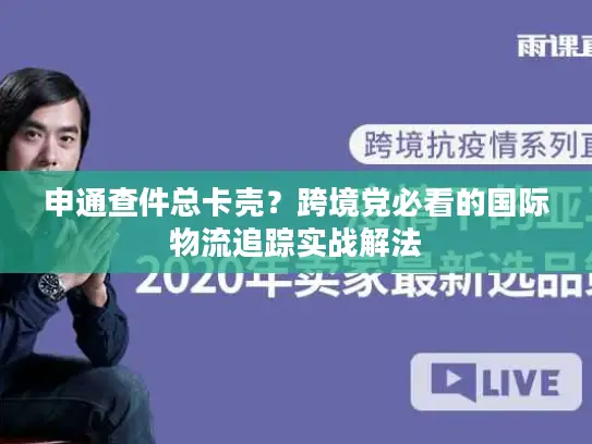 申通查件总卡壳？跨境党必看的国际物流追踪实战解法