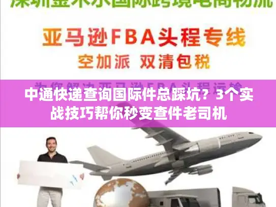 中通快递查询国际件总踩坑？3个实战技巧帮你秒变查件老司机