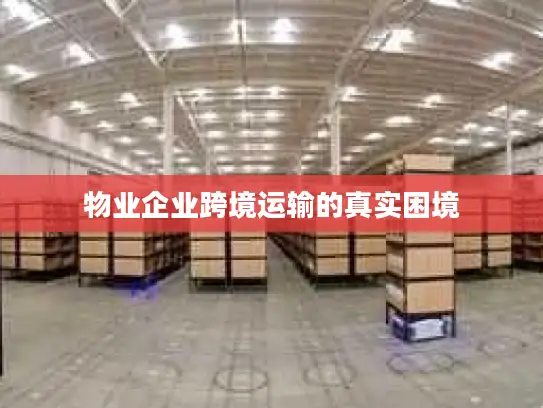 物业企业跨境运输的真实困境