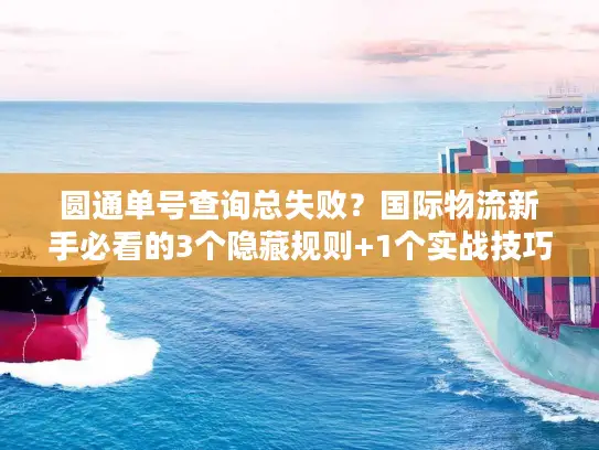 圆通单号查询总失败？国际物流新手必看的3个隐藏规则+1个实战技巧
