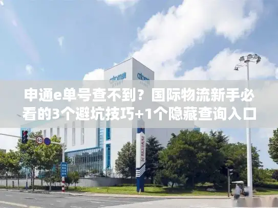 申通e单号查不到？国际物流新手必看的3个避坑技巧+1个隐藏查询入口
