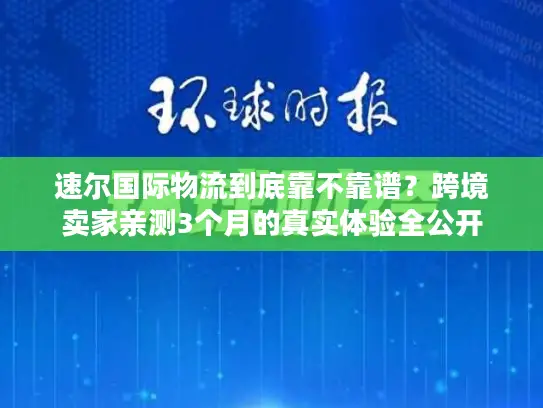 速尔国际物流到底靠不靠谱？跨境卖家亲测3个月的真实体验全公开