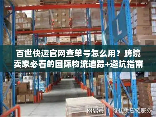 百世快运官网查单号怎么用？跨境卖家必看的国际物流追踪+避坑指南