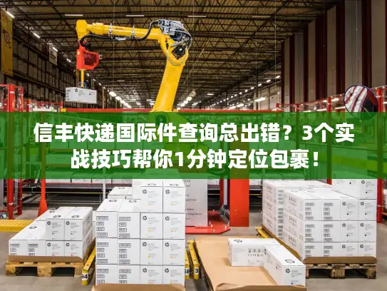 信丰快递国际件查询总出错？3个实战技巧帮你1分钟定位包裹！