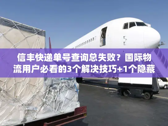 信丰快递单号查询总失败？国际物流用户必看的3个解决技巧+1个隐藏工具
