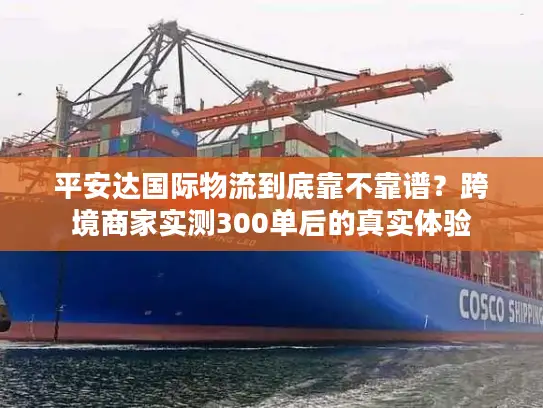 平安达国际物流到底靠不靠谱？跨境商家实测300单后的真实体验