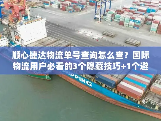 顺心捷达物流单号查询怎么查？国际物流用户必看的3个隐藏技巧+1个避坑指南