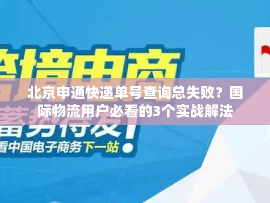 北京申通快递单号查询总失败？国际物流用户必看的3个实战解法