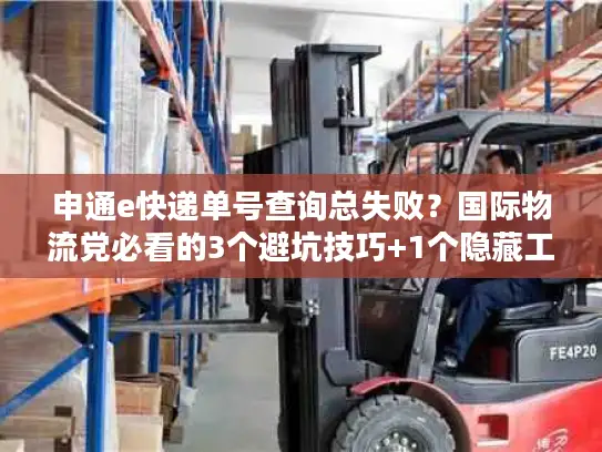 申通e快递单号查询总失败？国际物流党必看的3个避坑技巧+1个隐藏工具