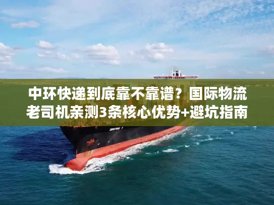 中环快递到底靠不靠谱？国际物流老司机亲测3条核心优势+避坑指南