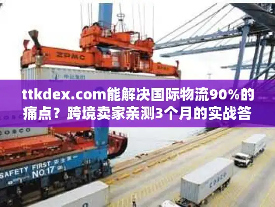 ttkdex.com能解决国际物流90%的痛点？跨境卖家亲测3个月的实战答案