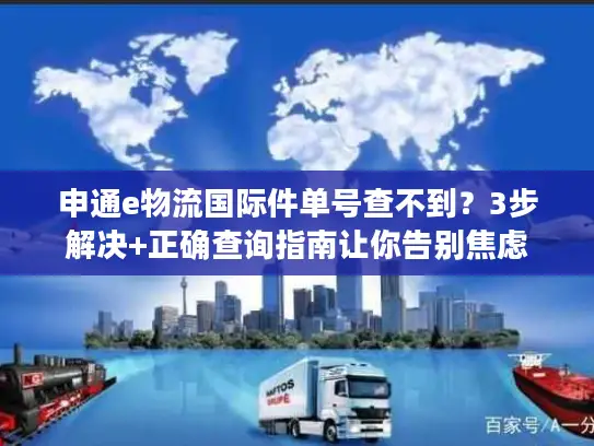 申通e物流国际件单号查不到？3步解决+正确查询指南让你告别焦虑
