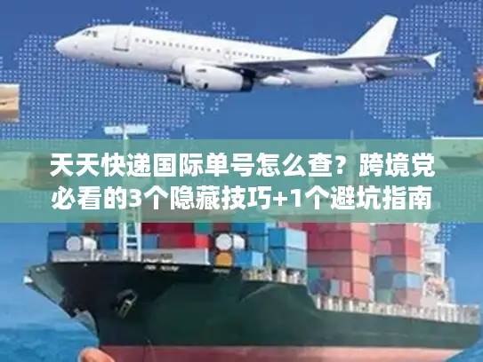 天天快递国际单号怎么查？跨境党必看的3个隐藏技巧+1个避坑指南