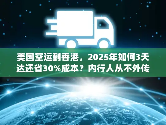 美国空运到香港,2025年如何3天达还省30%成本?内行人从不外传的6个技巧! 美国空运到香港,2025年如何3天达还省30%成本?内行人从不外传的6个技巧!