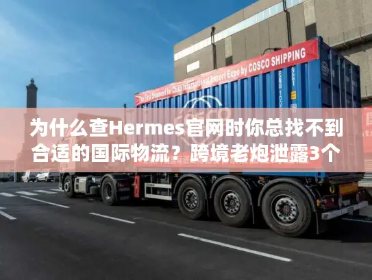 为什么查Hermes官网时你总找不到合适的国际物流？跨境老炮泄露3个隐藏规则