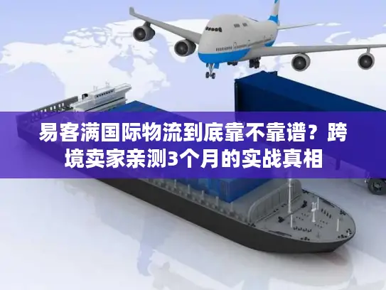 易客满国际物流到底靠不靠谱？跨境卖家亲测3个月的实战真相