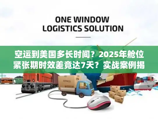 空运到美国多长时间？2025年舱位紧张期时效差竟达7天？实战案例揭秘