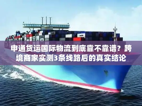 申通货运国际物流到底靠不靠谱？跨境商家实测3条线路后的真实结论