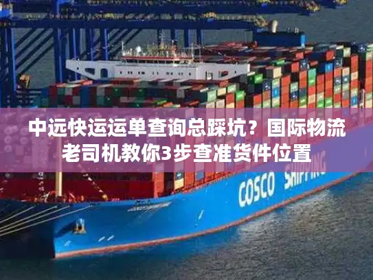 中远快运运单查询总踩坑？国际物流老司机教你3步查准货件位置
