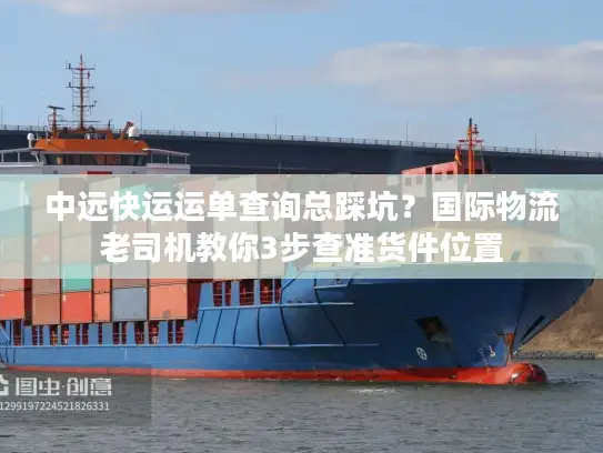 中远快运运单查询总踩坑？国际物流老司机教你3步查准货件位置