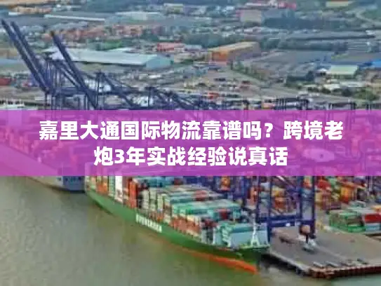 嘉里大通国际物流靠谱吗？跨境老炮3年实战经验说真话