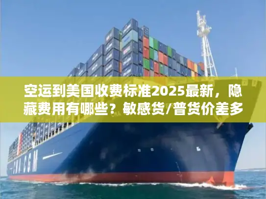 空运到美国收费标准2025最新，隐藏费用有哪些？敏感货/普货价差多少？
