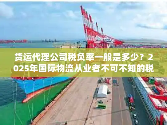 货运代理公司税负率一般是多少？2025年国际物流从业者不可不知的税负真相
