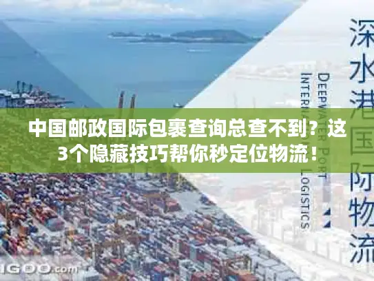 中国邮政国际包裹查询总查不到？这3个隐藏技巧帮你秒定位物流！