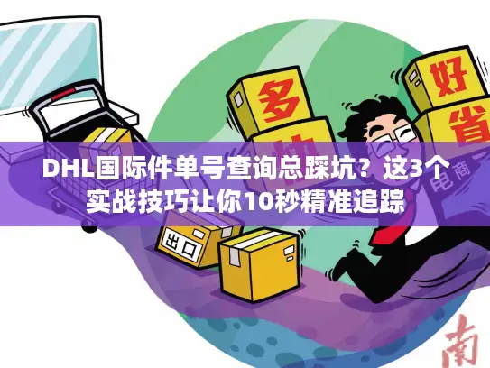DHL国际件单号查询总踩坑？这3个实战技巧让你10秒精准追踪