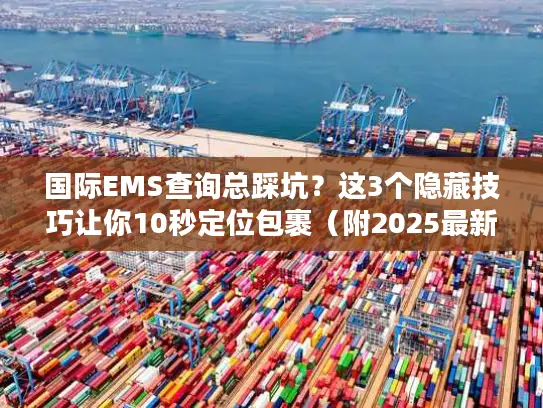 国际EMS查询总踩坑？这3个隐藏技巧让你10秒定位包裹（附2025最新避坑清单）