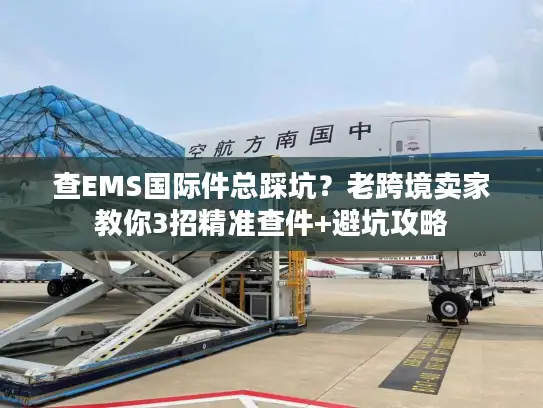查EMS国际件总踩坑？老跨境卖家教你3招精准查件+避坑攻略