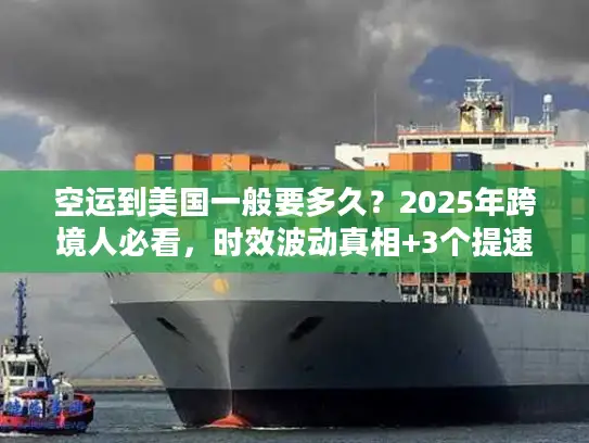 空运到美国一般要多久？2025年跨境人必看，时效波动真相+3个提速技巧