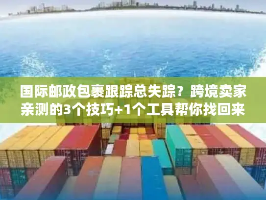 国际邮政包裹跟踪总失踪？跨境卖家亲测的3个技巧+1个工具帮你找回来