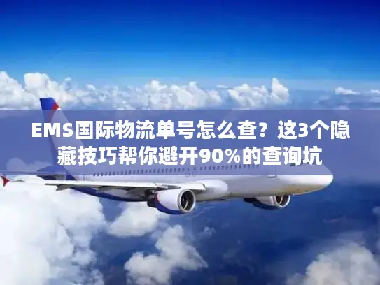 EMS国际物流单号怎么查？这3个隐藏技巧帮你避开90%的查询坑