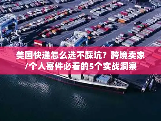 美国快递怎么选不踩坑？跨境卖家/个人寄件必看的5个实战洞察