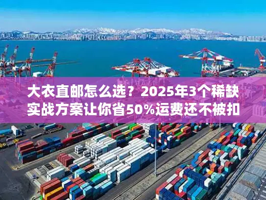 大衣直邮怎么选？2025年3个稀缺实战方案让你省50%运费还不被扣？