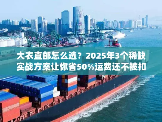 大衣直邮怎么选？2025年3个稀缺实战方案让你省50%运费还不被扣？