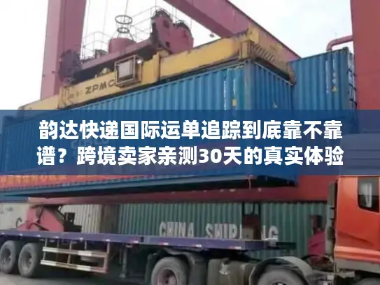 韵达快递国际运单追踪到底靠不靠谱？跨境卖家亲测30天的真实体验