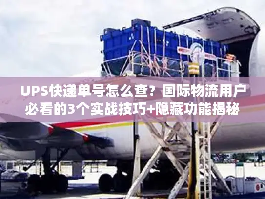 UPS快递单号怎么查？国际物流用户必看的3个实战技巧+隐藏功能揭秘