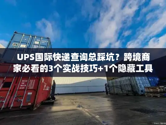 UPS国际快递查询总踩坑？跨境商家必看的3个实战技巧+1个隐藏工具