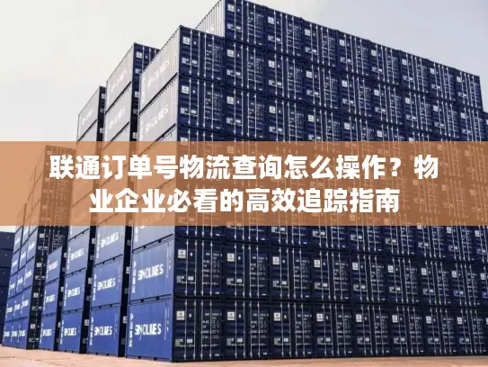 联通订单号物流查询怎么操作？物业企业必看的高效追踪指南
