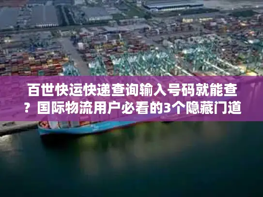 百世快运快递查询输入号码就能查？国际物流用户必看的3个隐藏门道