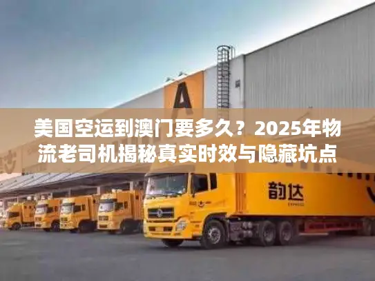 美国空运到澳门要多久？2025年物流老司机揭秘真实时效与隐藏坑点