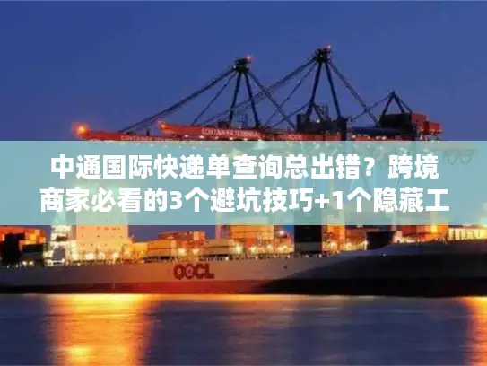 中通国际快递单查询总出错？跨境商家必看的3个避坑技巧+1个隐藏工具
