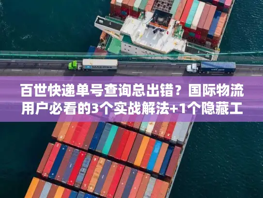 百世快递单号查询总出错？国际物流用户必看的3个实战解法+1个隐藏工具