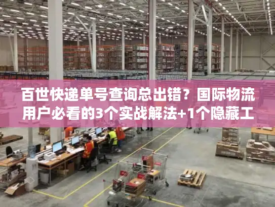 百世快递单号查询总出错？国际物流用户必看的3个实战解法+1个隐藏工具