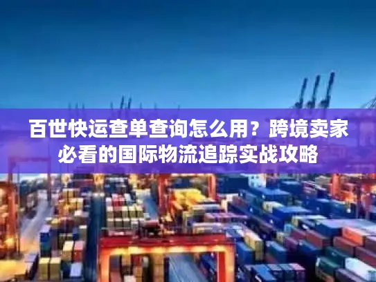 百世快运查单查询怎么用？跨境卖家必看的国际物流追踪实战攻略